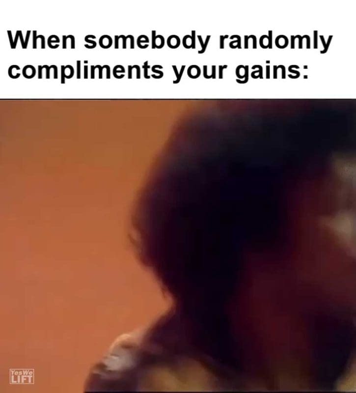 When Somebody Randomly Compliments Your Gains
