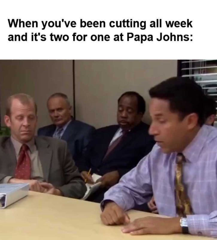 When You've Been Cutting All Week And It's Two For One At Papa Johns