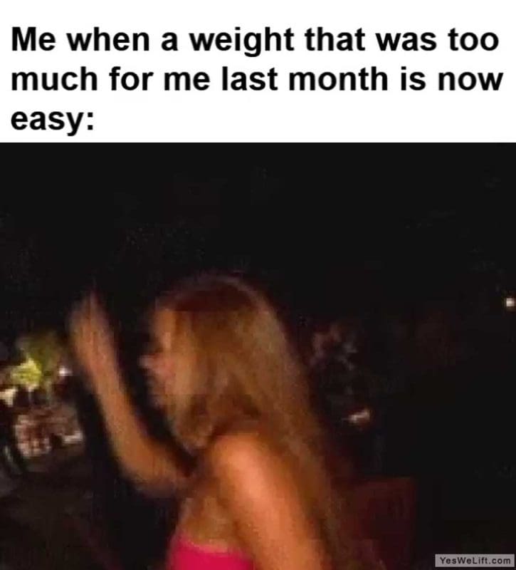 Me When A Weight That Was Too Much For Me Last Month Is Now Easy