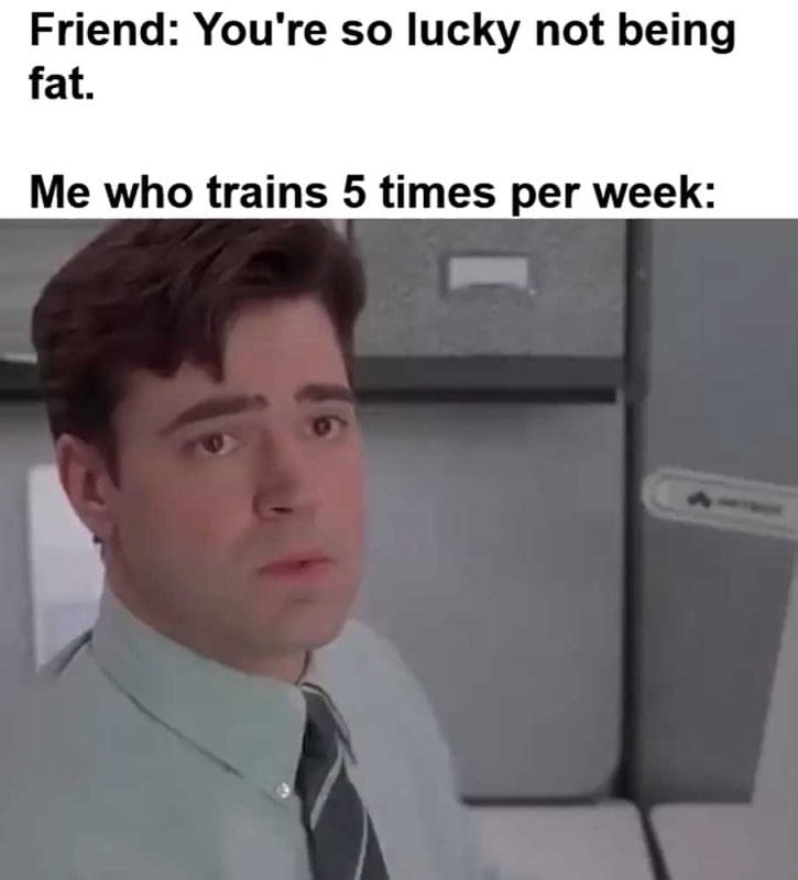 Friend You're So Lucky Not Being Fat Me Who Trains Times Per Week