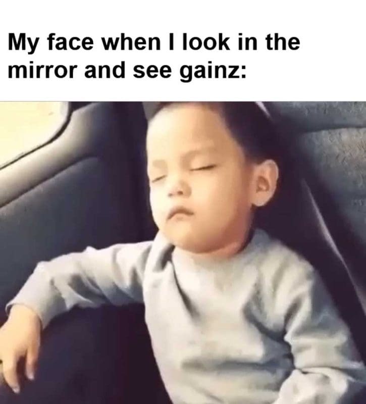 My Face When I Look In The Mirror And See Gainz