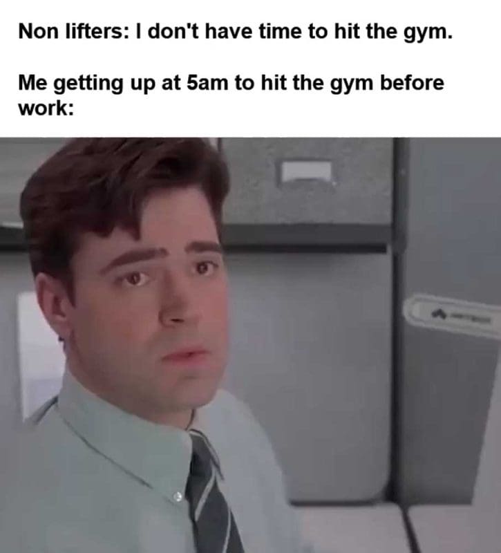 Non Lifters I Don't Have Time To Hit The Gym Me Getting Up At am To Hit The Gym Before Work