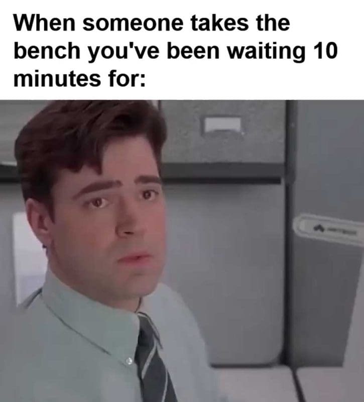 When Someone Takes The Bench You've Been Waiting Minutes For