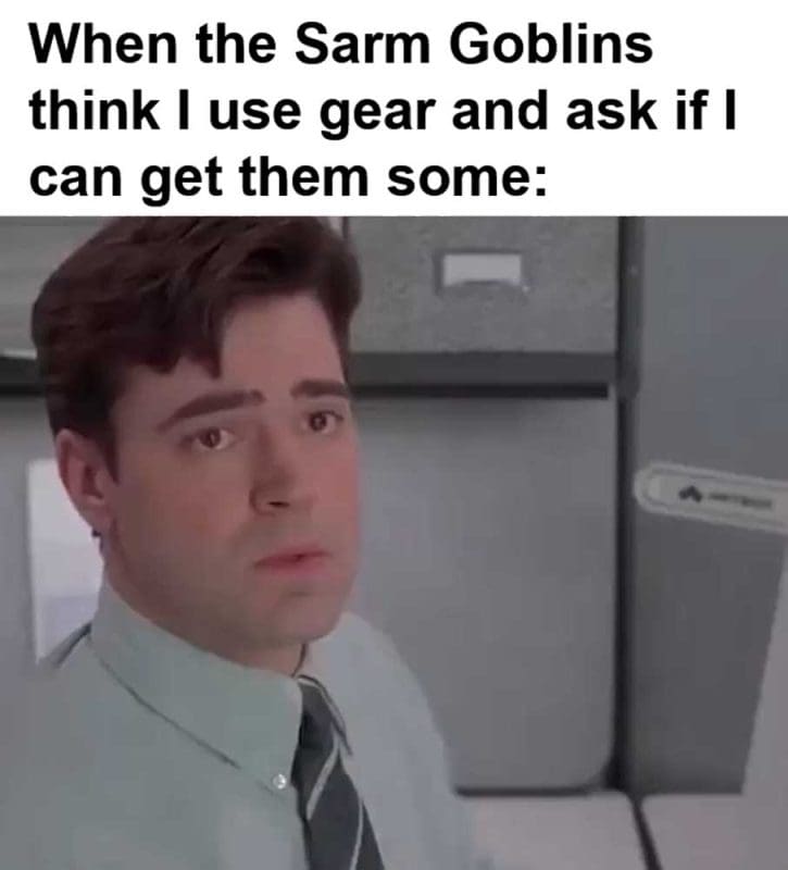 When The Sarm Goblins Think I Use Gear And Ask If I Can Get Them Some