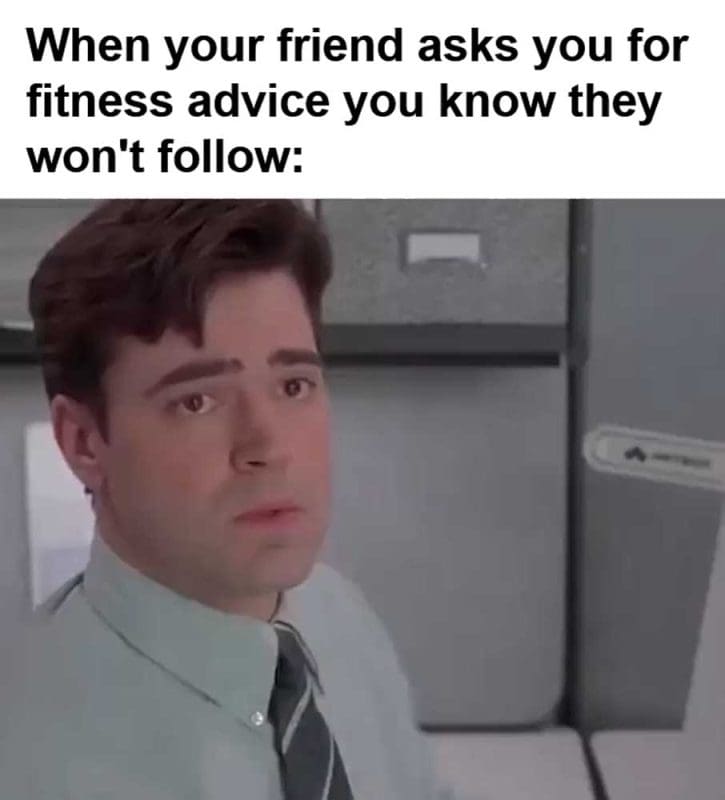 When Your Friend Asks You For Fitness Advice You Know They Won't Follow