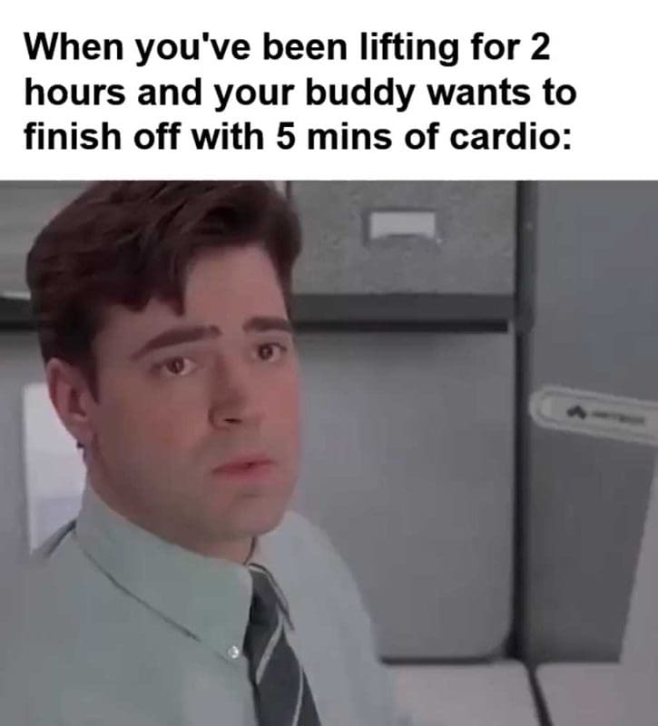When You've Been Lifting For Hours And Your Buddy Wants To Finish Off With Mins Of Cardio