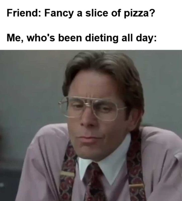 Friend Fancy A Slice Of Pizza Me Who's Been Dieting All Day