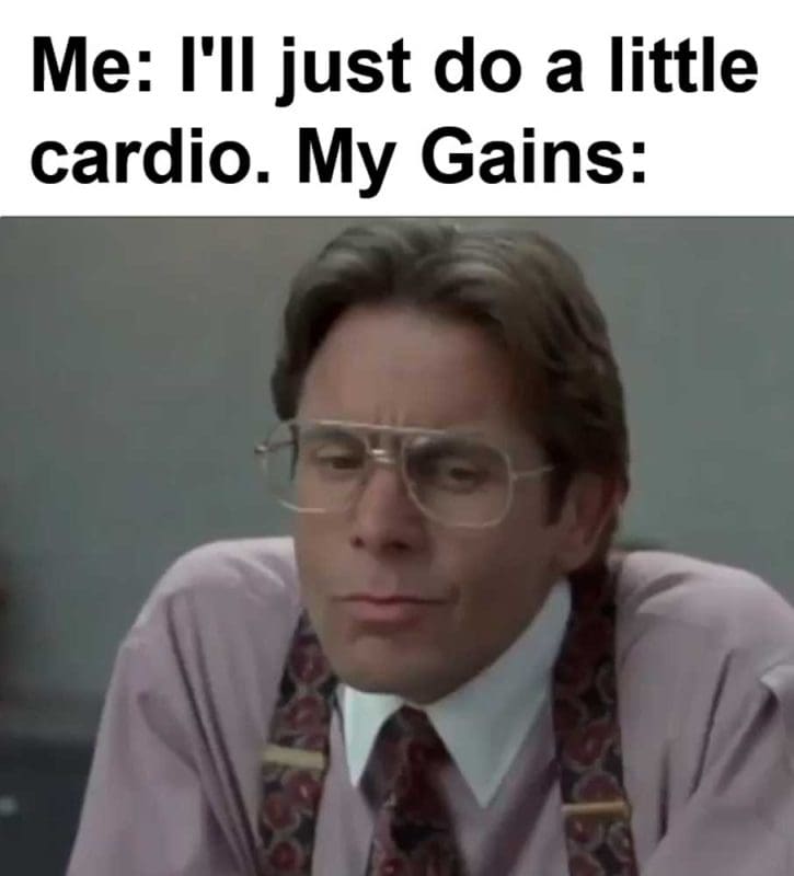 Me I'll Just Do A Little Cardio My Gains