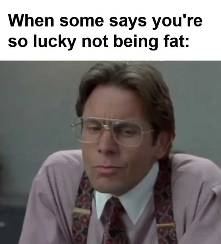 When Some Says You're So Lucky Not Being Fat