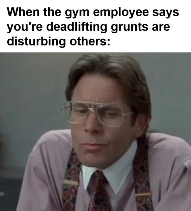 When The Gym Employee Says You're Deadlifting Grunts Are Disturbing Others