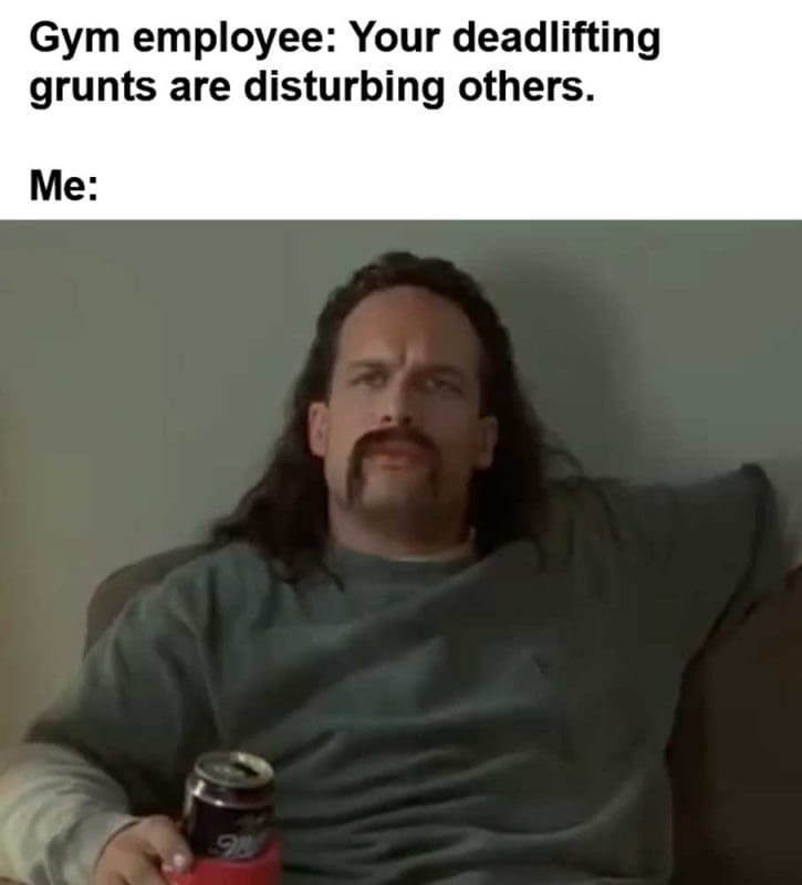 Gym Employee Your Deadlifting Grunts Are Disturbing Others Me
