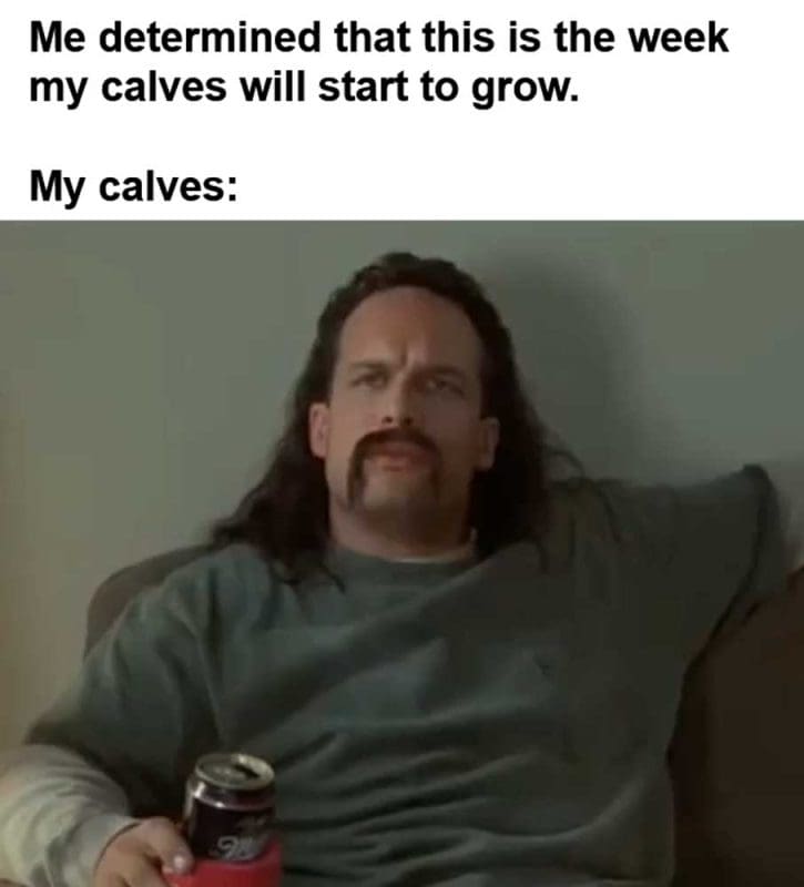 Me Determined That This Is The Week My Calves Will Start To Grow My Calves