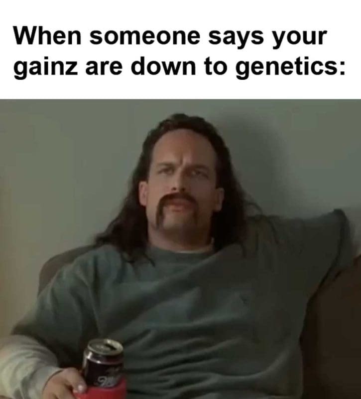 When Someone Says Your Gainz Are Down To Genetics