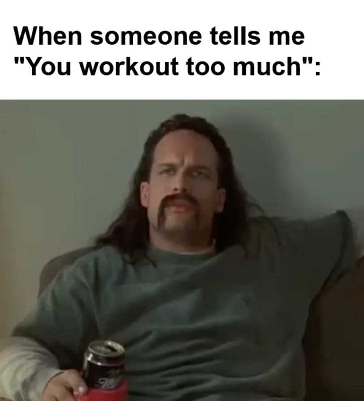 When Someone Tells Me You Workout Too Much