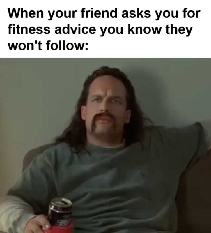 When Your Friend Asks You For Fitness Advice You Know They Won't Follow