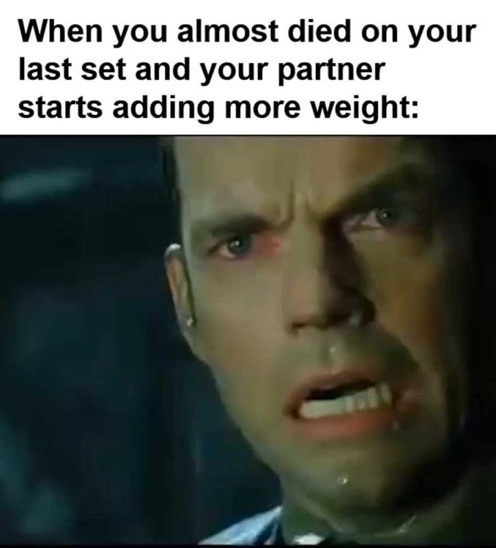 When You Almost Died On Your Last Set And Your Partner Starts Adding More Weight