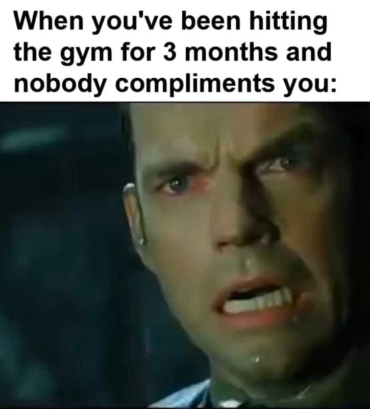 When You've Been Hitting The Gym For Months And Nobody Compliments You