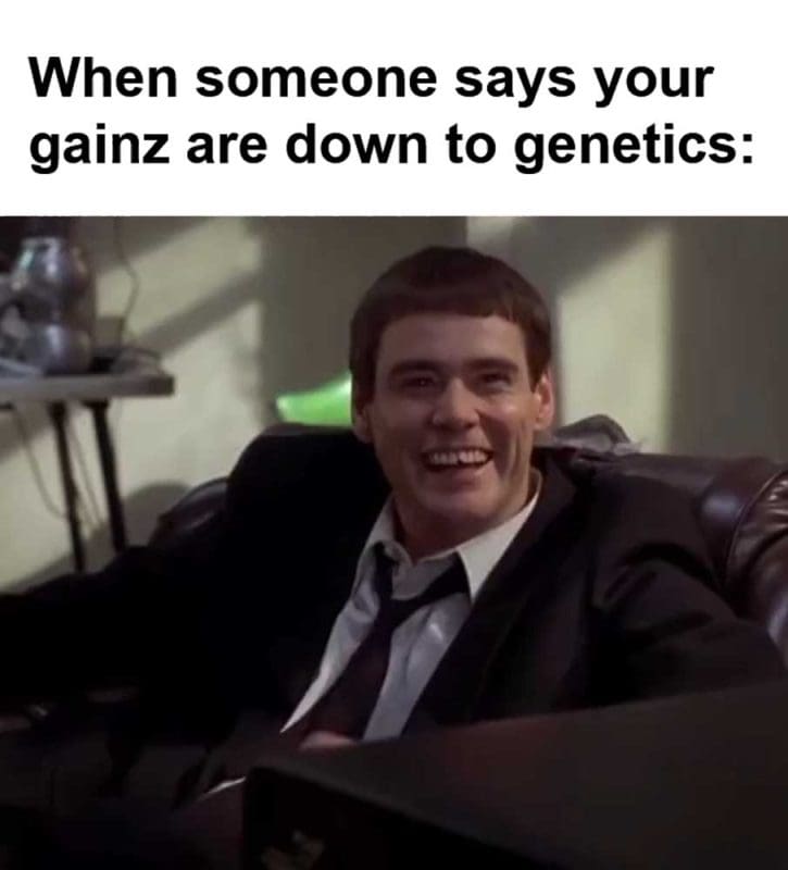 When Someone Says Your Gainz Are Down To Genetics