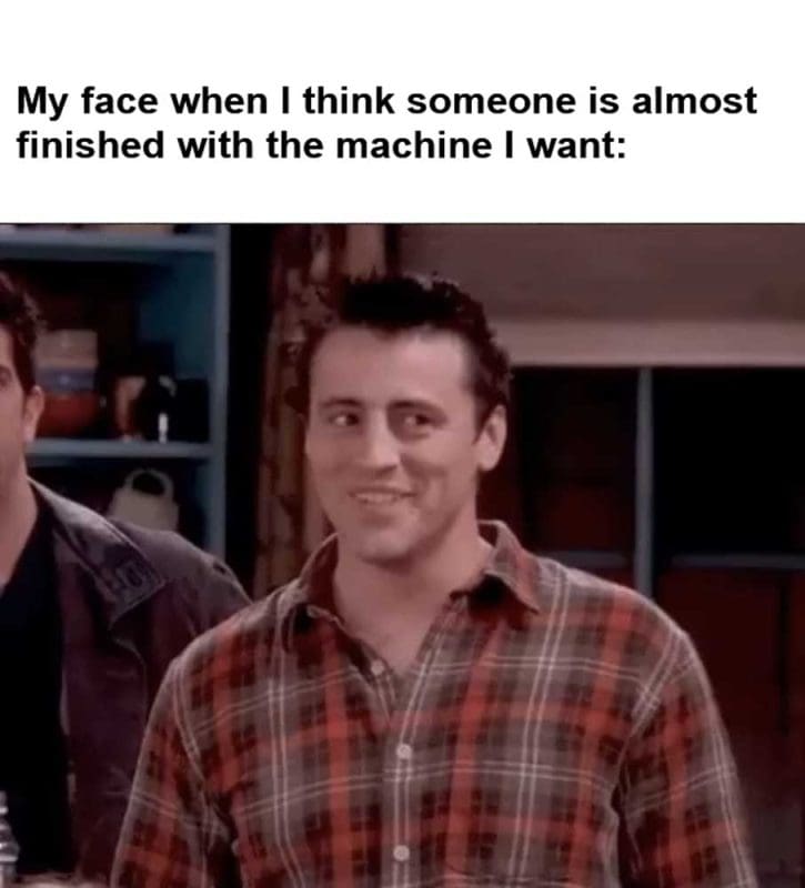 My Face When I Think Someone Is Almost Finished With The Machine I Want
