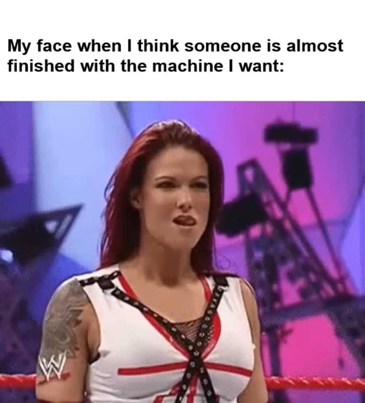 My Face When I Think Someone Is Almost Finished With The Machine I Want