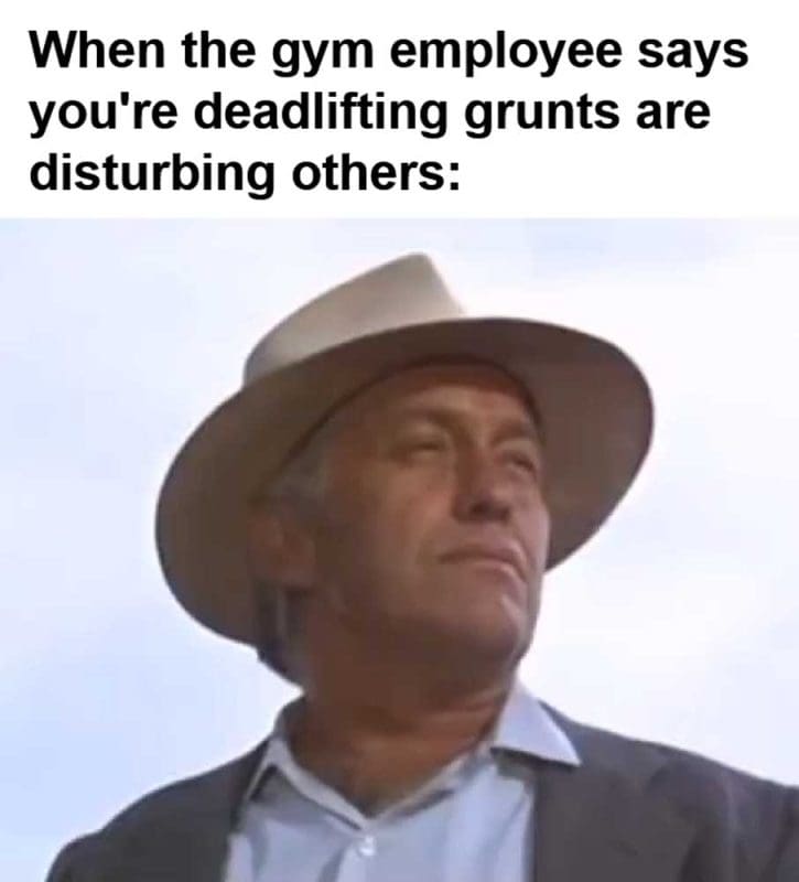When The Gym Employee Says You're Deadlifting Grunts Are Disturbing Others