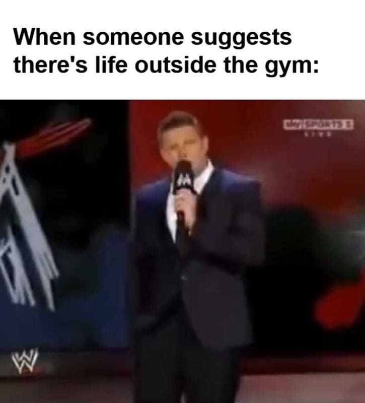 When Someone Suggests There's Life Outside The Gym