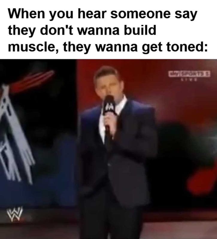 When You Hear Someone Say They Don't Wanna Build Muscle They Wanna Get Toned