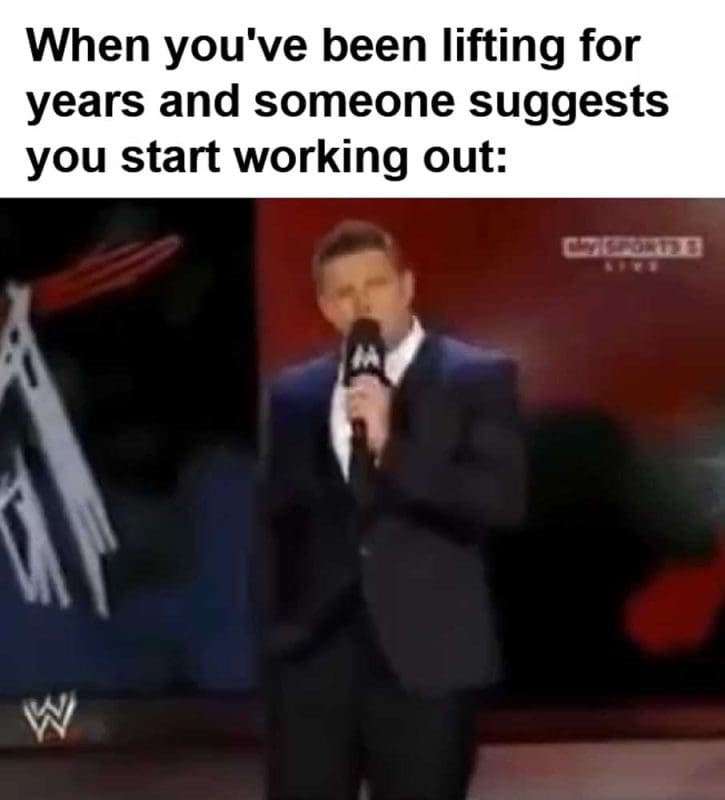 When You've Been Lifting For Years And Someone Suggests You Start Working Out