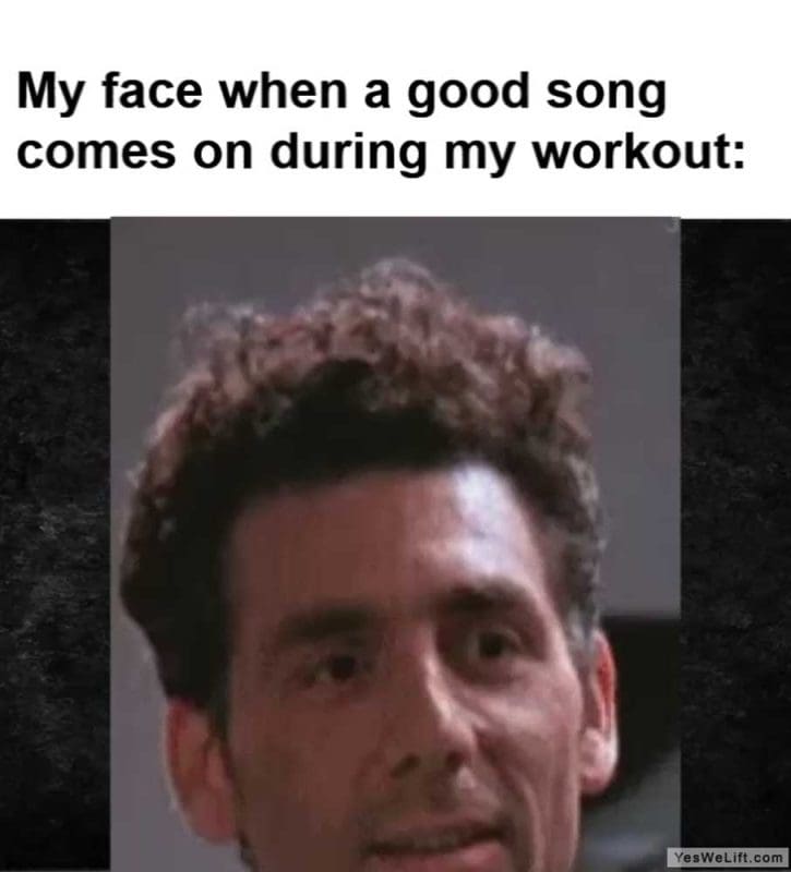 My Face When A Good Song Comes On During My Workout