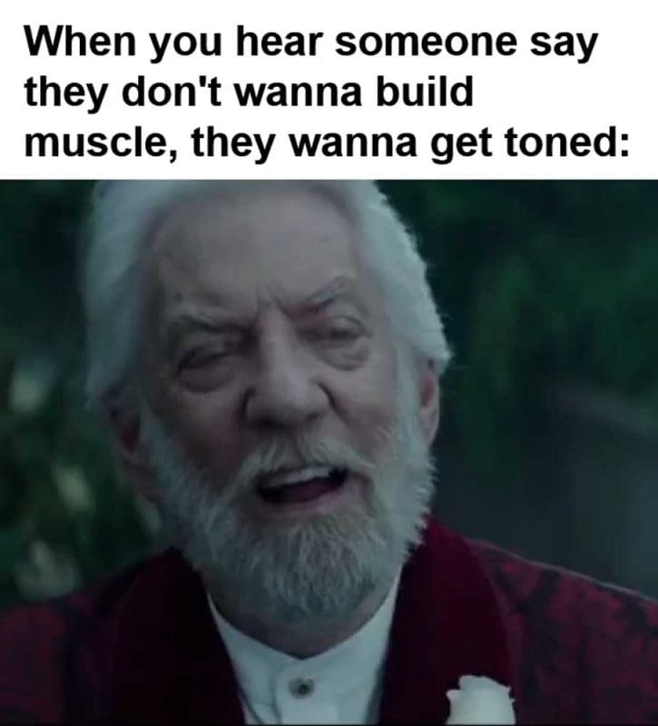 When You Hear Someone Say They Don't Wanna Build Muscle They Wanna Get Toned