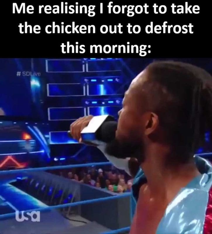 Me Realising I Forgot To Take The Chicken Out To Defrost This Morning