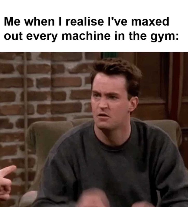 Me When I Realise I've Maxed Out Every Machine In The Gym