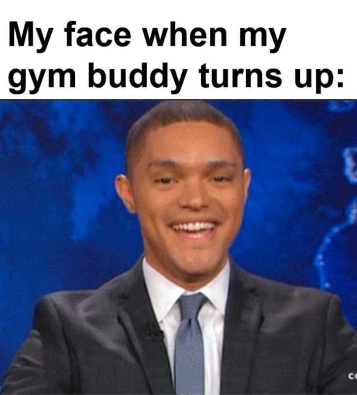 My Face When My Gym Buddy Turns Up