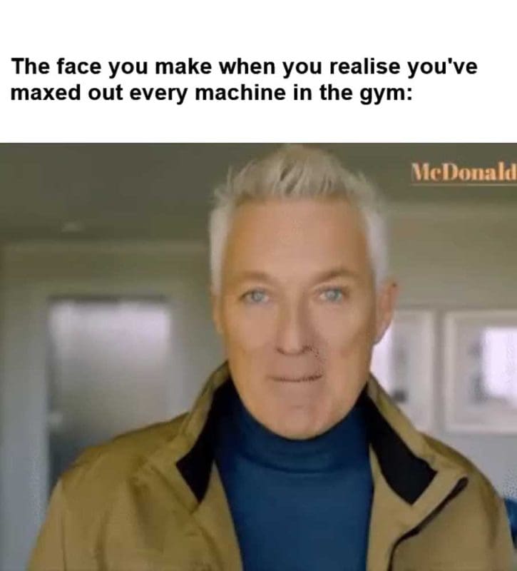 The Face You Make When You Realise You've Maxed Out Every Machine In The Gym