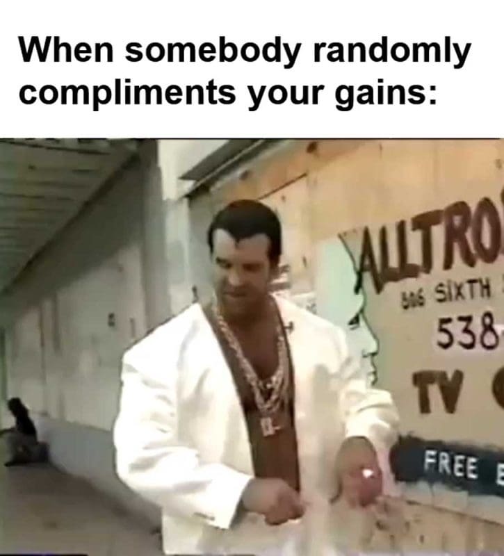 When Somebody Randomly Compliments Your Gains