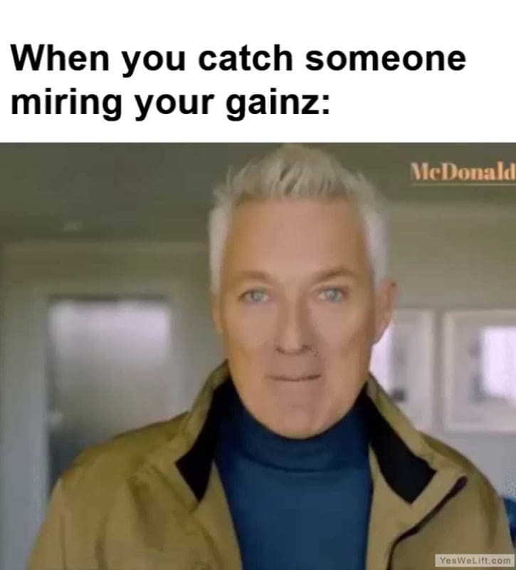 When You Catch Someone Miring Your Gainz