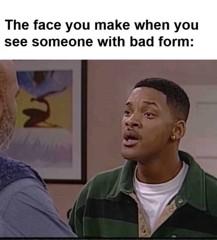 The Face You Make When You See Someone With Bad Form