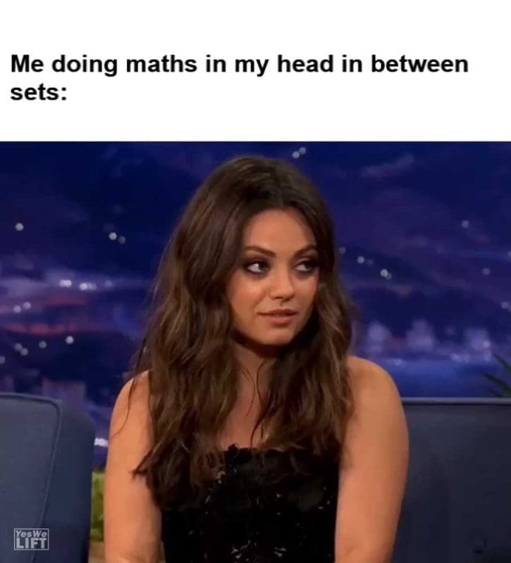 Me Doing Maths In My Head In Between Sets
