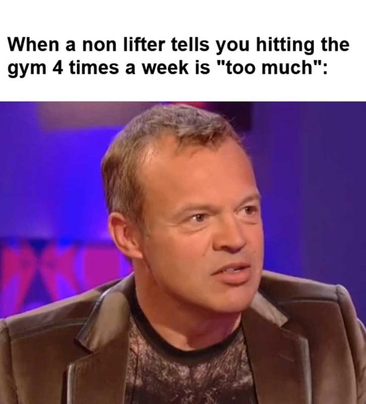 When A Non Lifter Tells You Hitting The Gym Times A Week Is Too Much