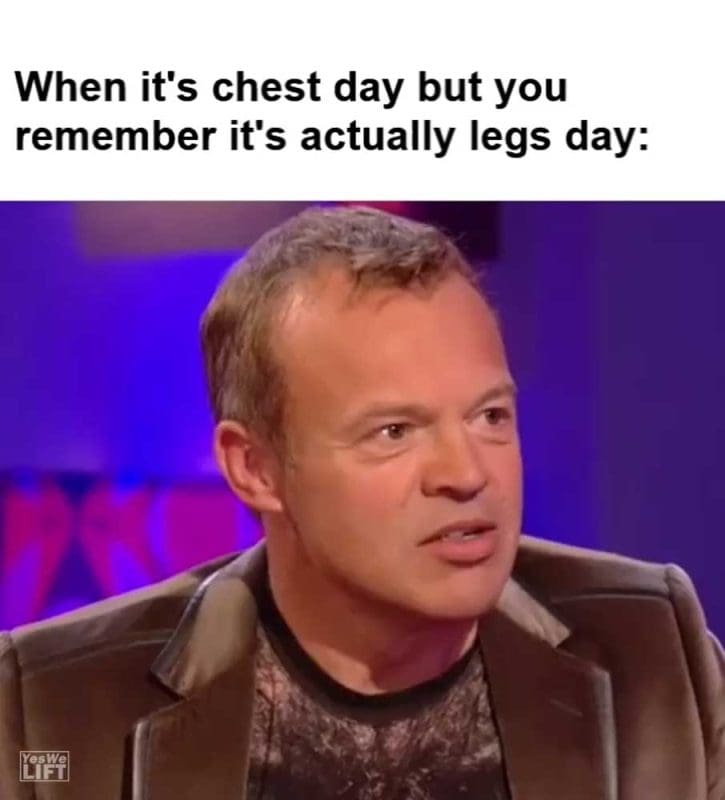 When It's Chest Day But You Remember It's Actually Legs Day