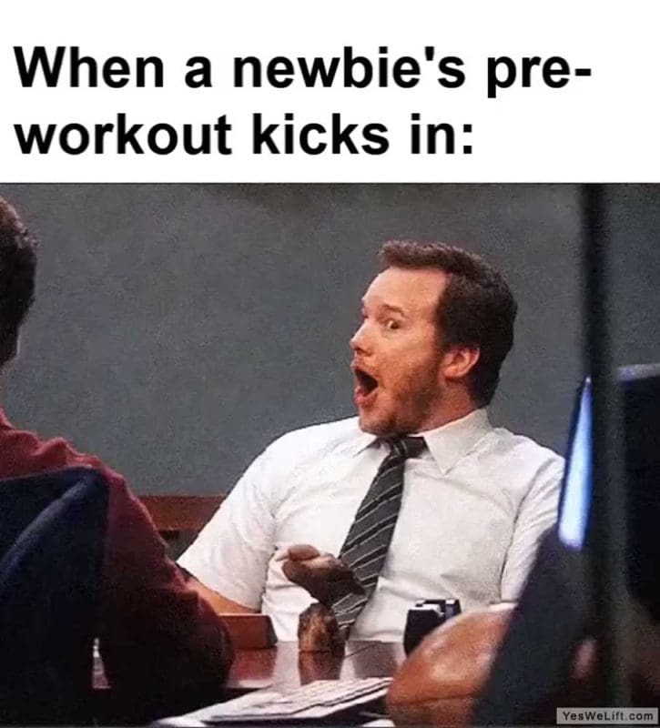 When A Newbie's Preworkout Kicks In