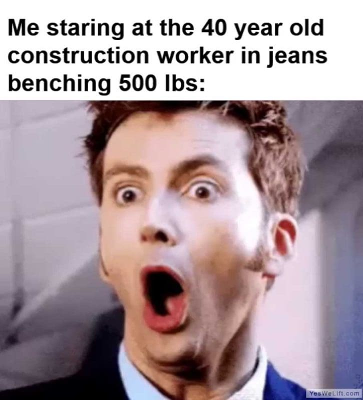 Me Staring At The Year Old Construction Worker In Jeans Benching Lbs