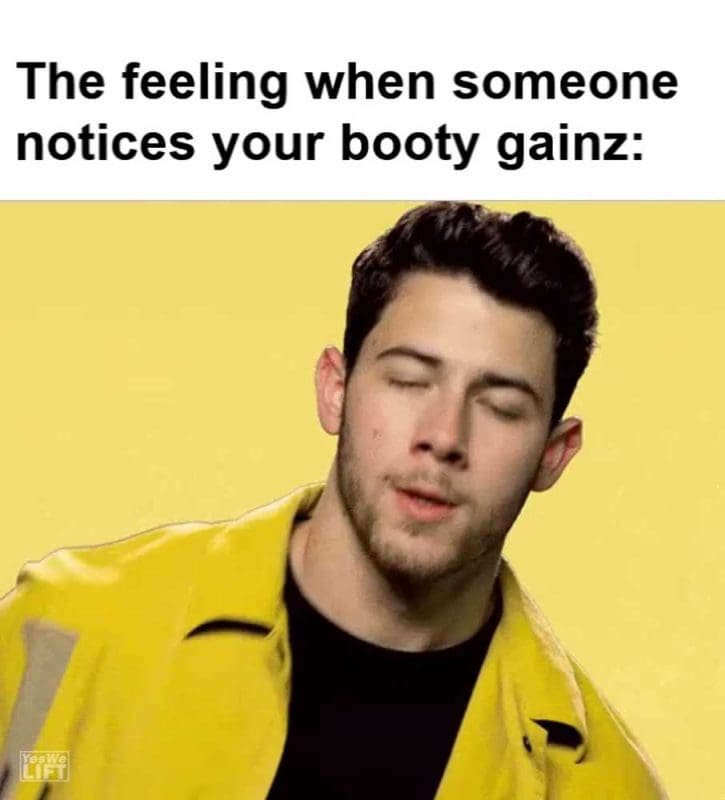 The Feeling When Someone Notices Your Booty Gainz