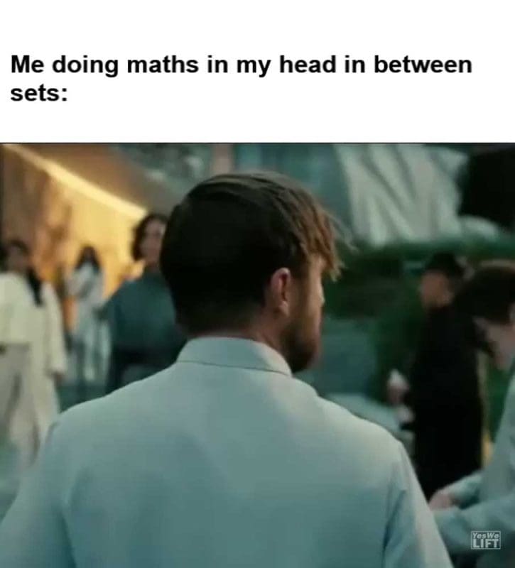 Me Doing Maths In My Head In Between Sets