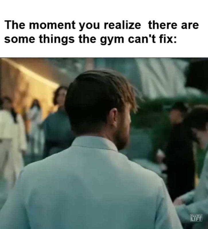 The Moment You Realize There Are Some Things The Gym Can't Fix