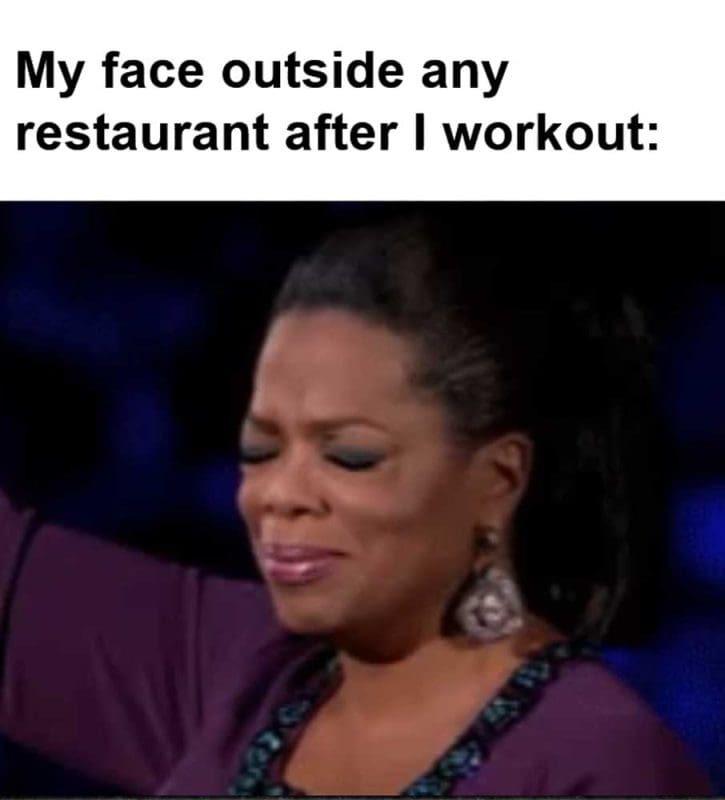 My Face Outside Any Restaurant After I Workout