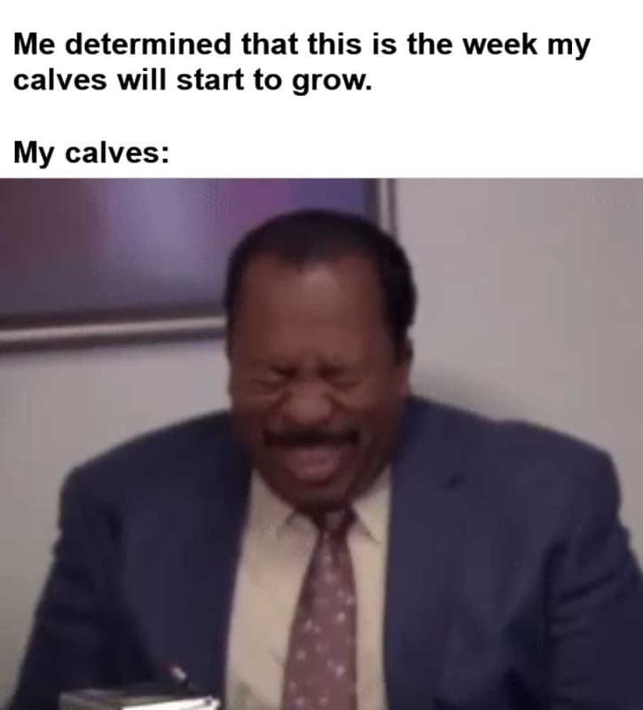 Me Determined That This Is The Week My Calves Will Start To Grow My Calves