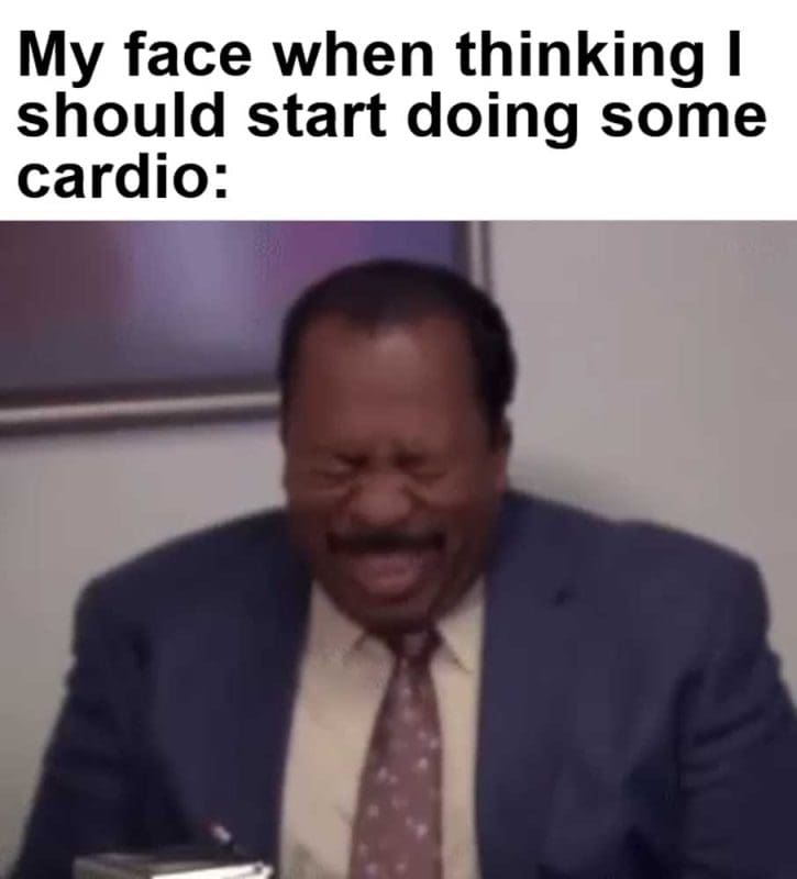 My Face When Thinking I Should Start Doing Some Cardio