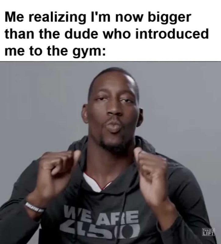 Me Realizing I'm Now Bigger Than The Dude Who Introduced Me To The Gym