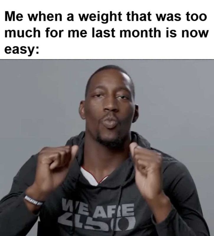 Me When A Weight That Was Too Much For Me Last Month Is Now Easy